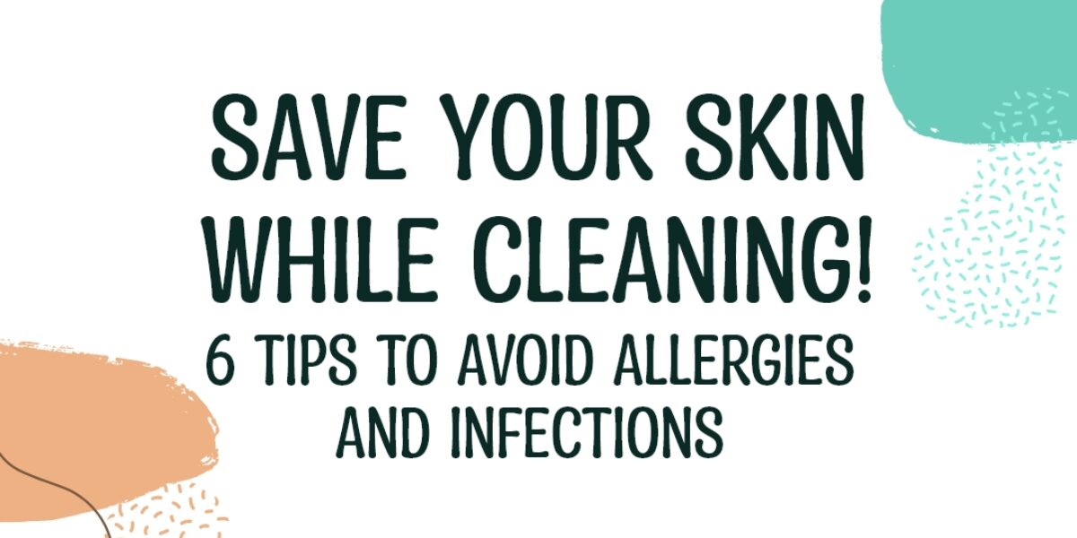 Save Your Skin While Cleaning! 6 Tips To Avoid Allergies And Infections