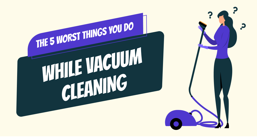 The 5 Worst Things You Do While Vacuum Cleaning